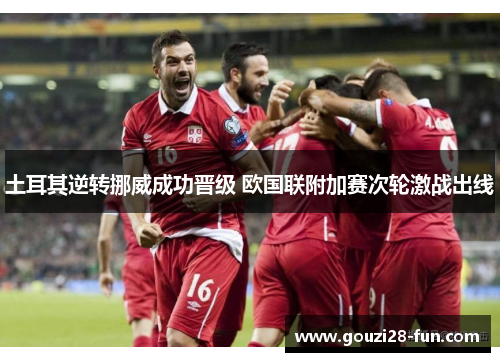 土耳其逆转挪威成功晋级 欧国联附加赛次轮激战出线