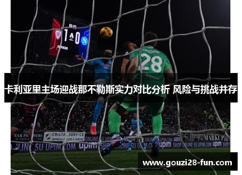 卡利亚里主场迎战那不勒斯实力对比分析 风险与挑战并存