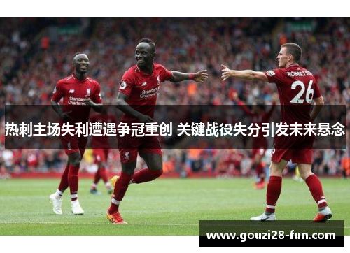 热刺主场失利遭遇争冠重创 关键战役失分引发未来悬念